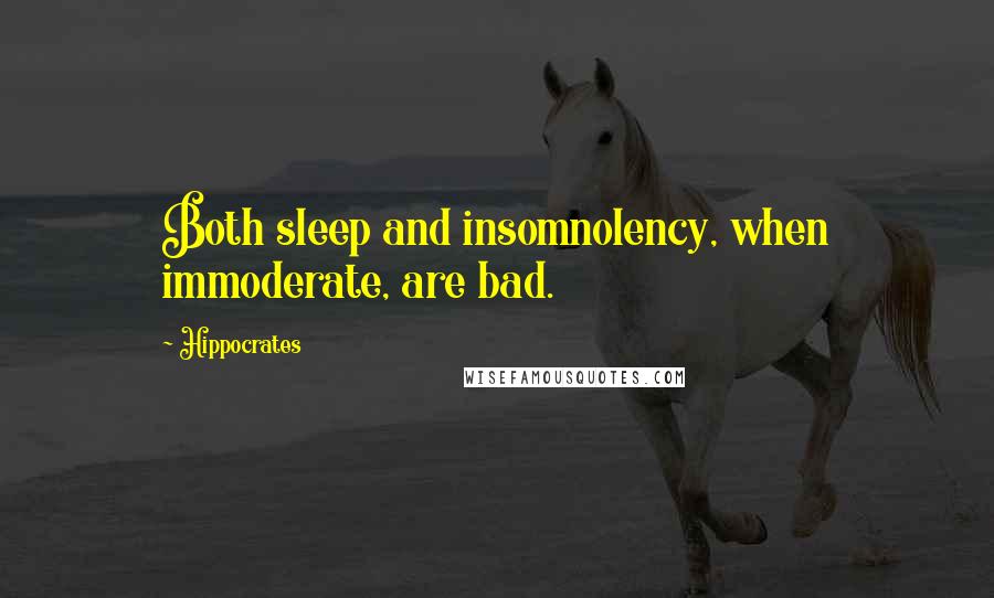 Hippocrates Quotes: Both sleep and insomnolency, when immoderate, are bad.