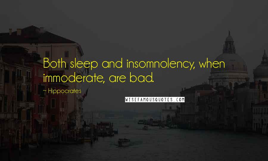 Hippocrates Quotes: Both sleep and insomnolency, when immoderate, are bad.