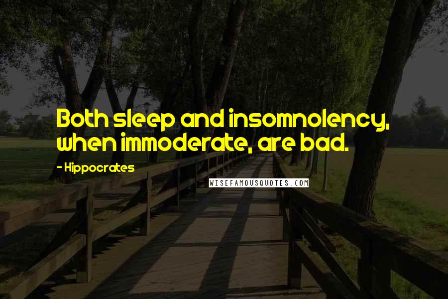 Hippocrates Quotes: Both sleep and insomnolency, when immoderate, are bad.