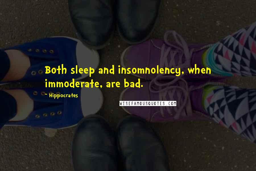 Hippocrates Quotes: Both sleep and insomnolency, when immoderate, are bad.