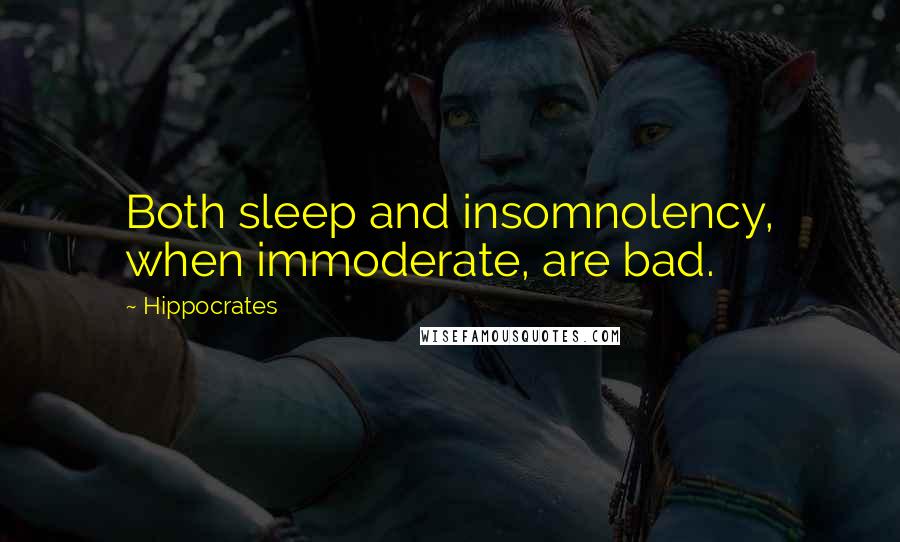 Hippocrates Quotes: Both sleep and insomnolency, when immoderate, are bad.