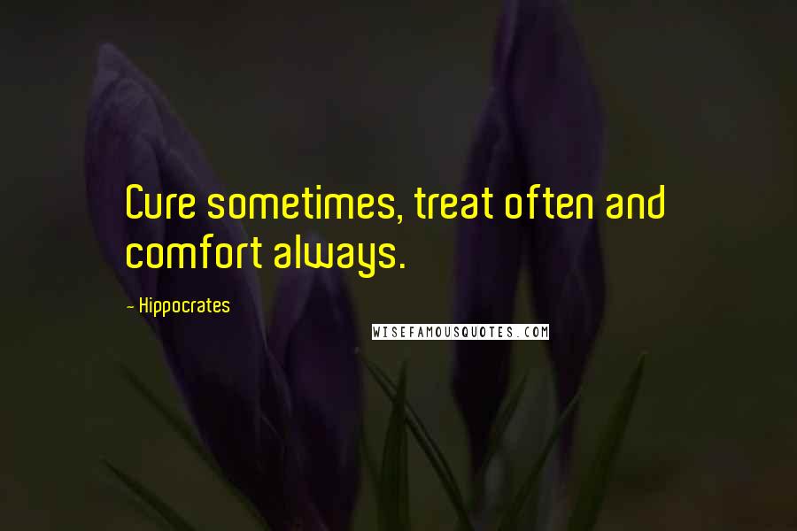 Hippocrates Quotes: Cure sometimes, treat often and comfort always.