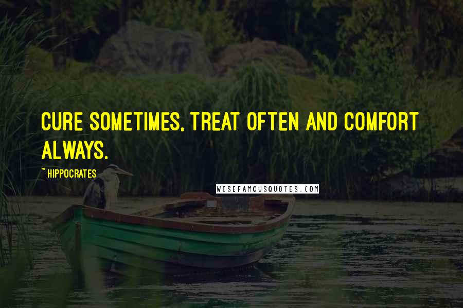 Hippocrates Quotes: Cure sometimes, treat often and comfort always.