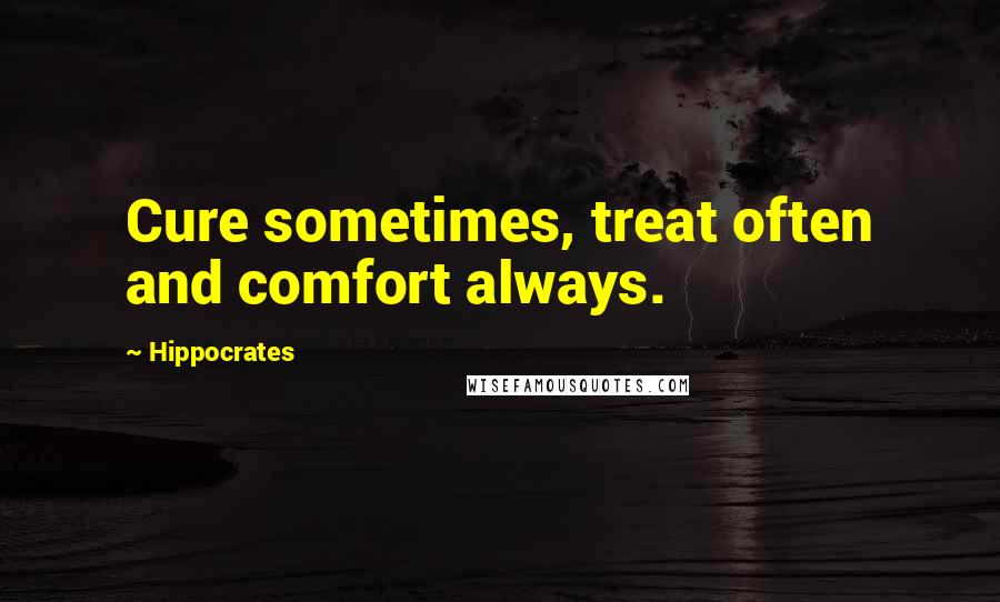 Hippocrates Quotes: Cure sometimes, treat often and comfort always.