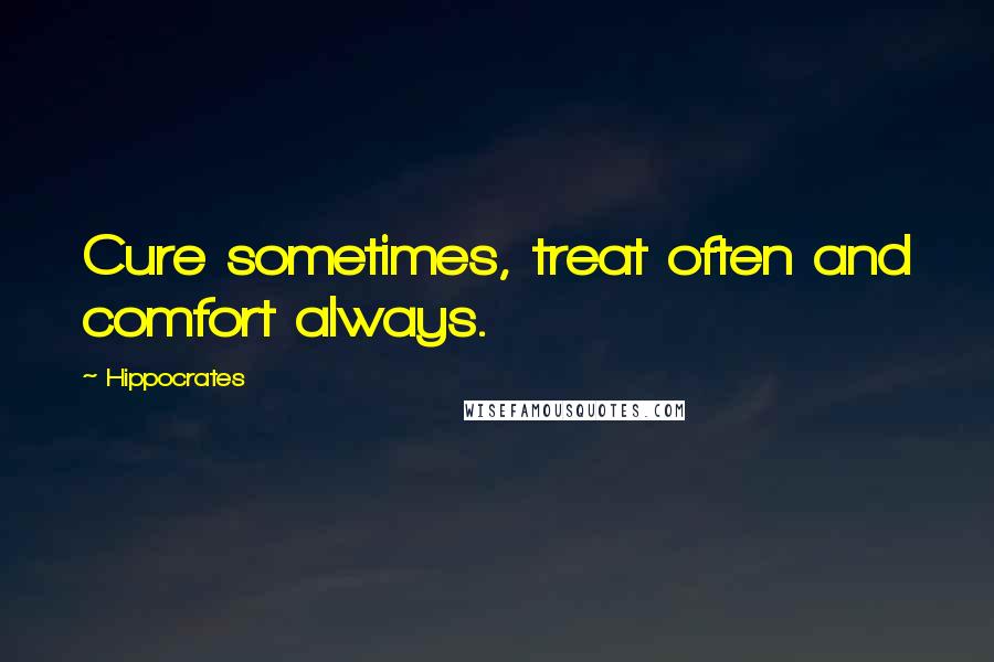 Hippocrates Quotes: Cure sometimes, treat often and comfort always.