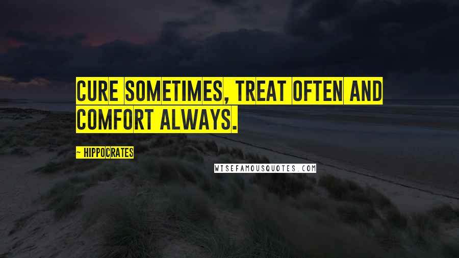 Hippocrates Quotes: Cure sometimes, treat often and comfort always.