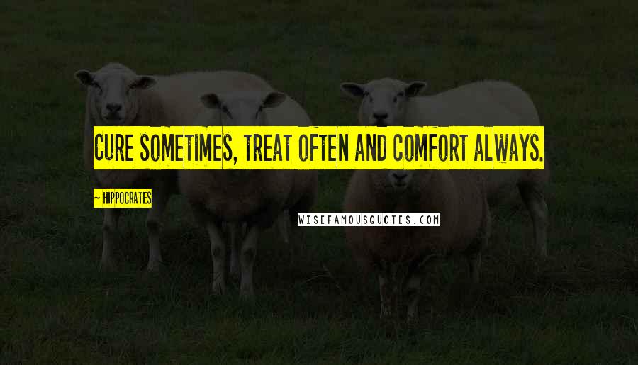 Hippocrates Quotes: Cure sometimes, treat often and comfort always.