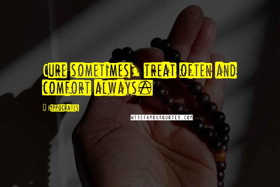 Hippocrates Quotes: Cure sometimes, treat often and comfort always.
