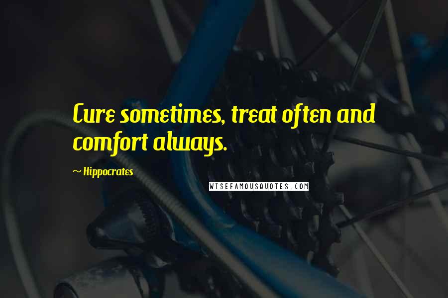 Hippocrates Quotes: Cure sometimes, treat often and comfort always.