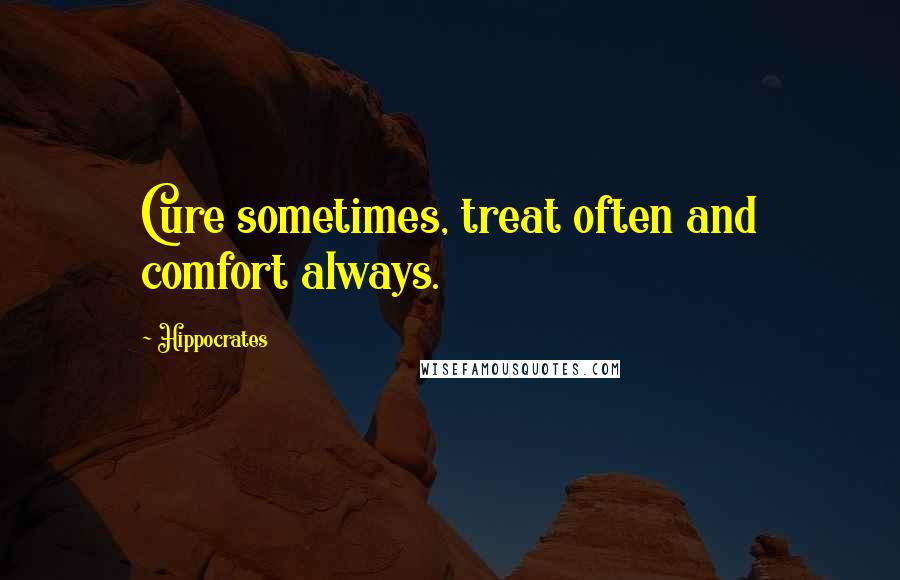 Hippocrates Quotes: Cure sometimes, treat often and comfort always.