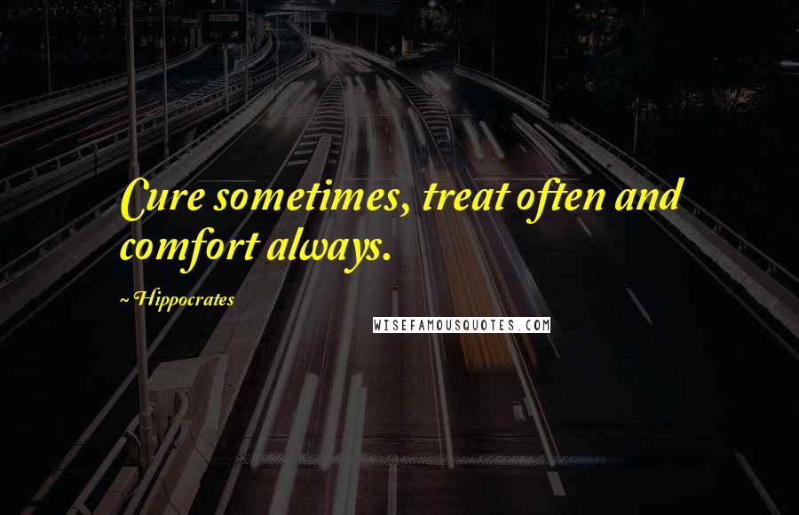 Hippocrates Quotes: Cure sometimes, treat often and comfort always.
