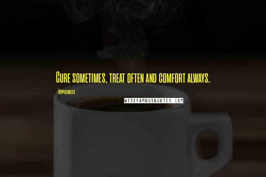 Hippocrates Quotes: Cure sometimes, treat often and comfort always.