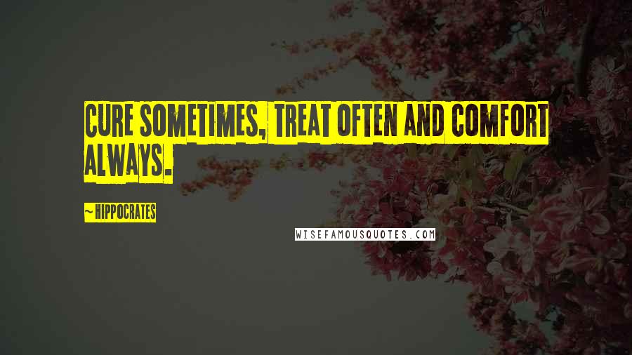 Hippocrates Quotes: Cure sometimes, treat often and comfort always.
