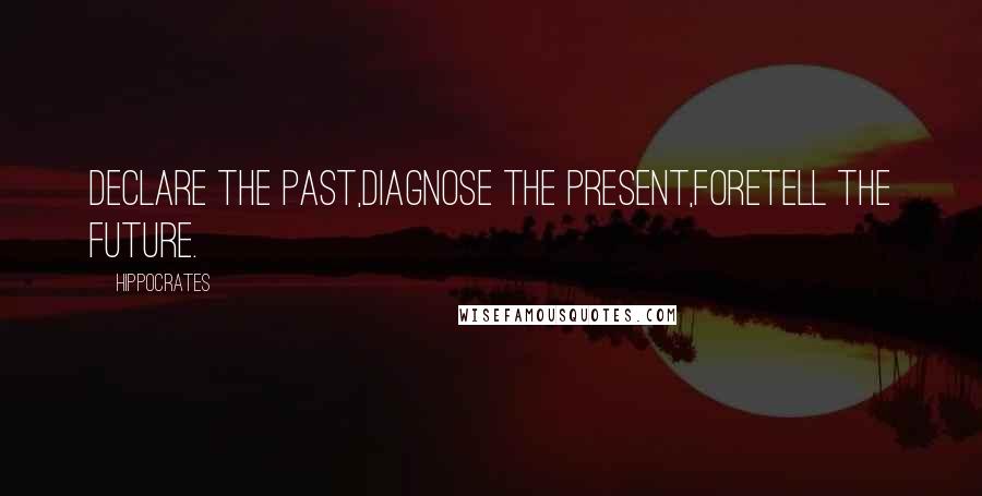 Hippocrates Quotes: Declare the past,diagnose the present,foretell the future.