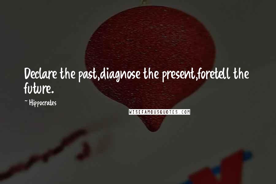 Hippocrates Quotes: Declare the past,diagnose the present,foretell the future.