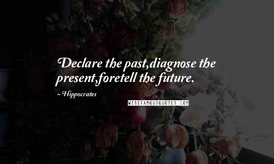 Hippocrates Quotes: Declare the past,diagnose the present,foretell the future.