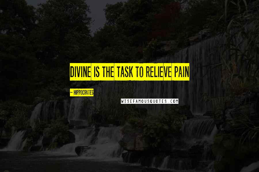 Hippocrates Quotes: Divine is the task to relieve pain