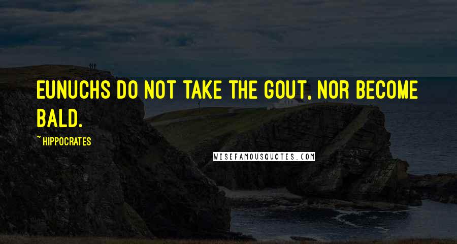 Hippocrates Quotes: Eunuchs do not take the gout, nor become bald.