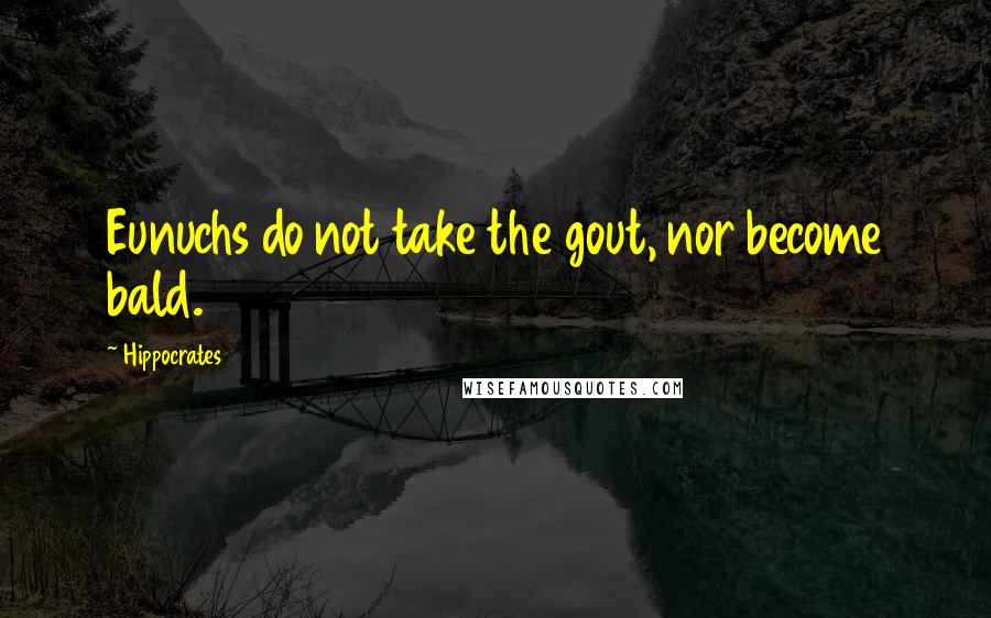 Hippocrates Quotes: Eunuchs do not take the gout, nor become bald.