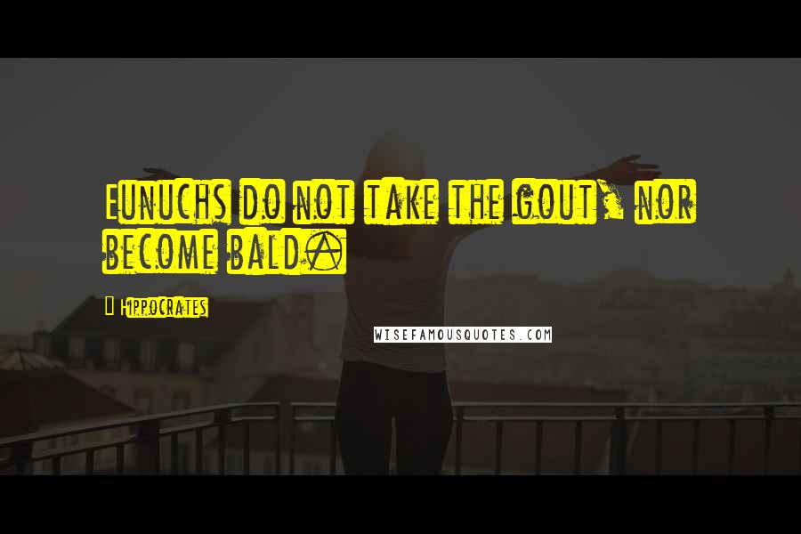 Hippocrates Quotes: Eunuchs do not take the gout, nor become bald.