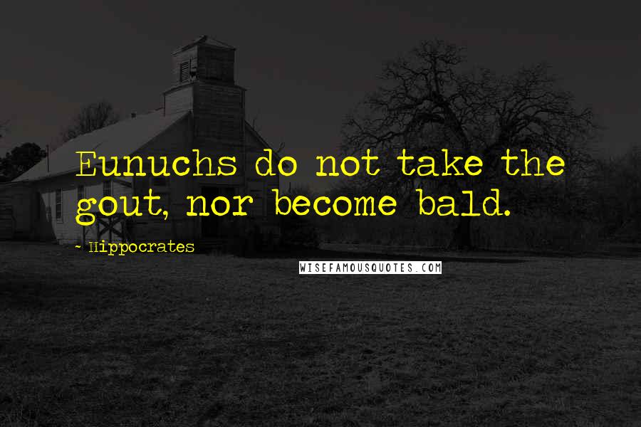 Hippocrates Quotes: Eunuchs do not take the gout, nor become bald.