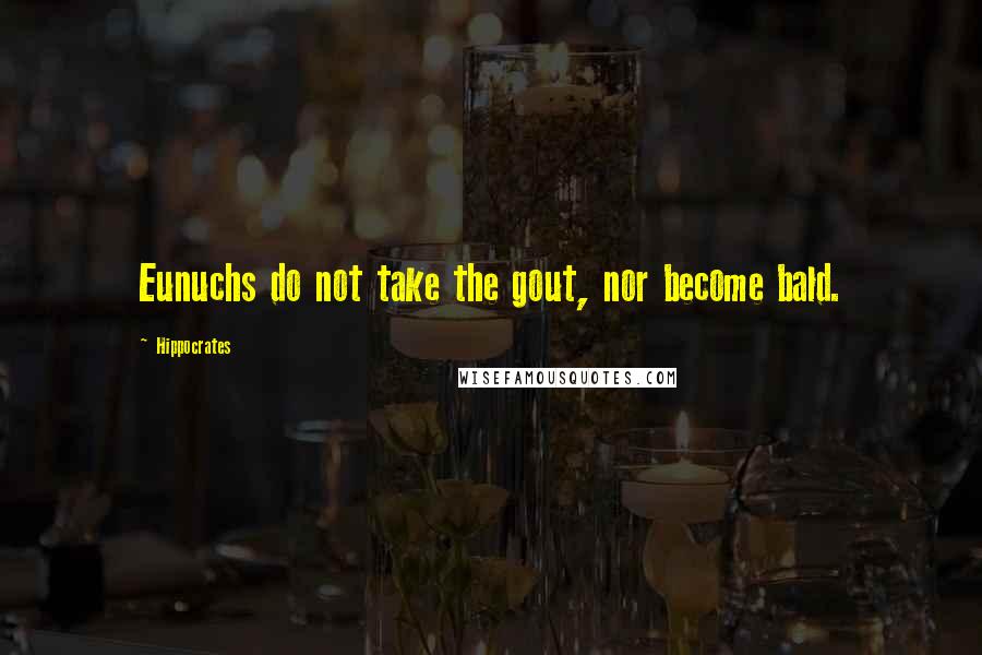 Hippocrates Quotes: Eunuchs do not take the gout, nor become bald.