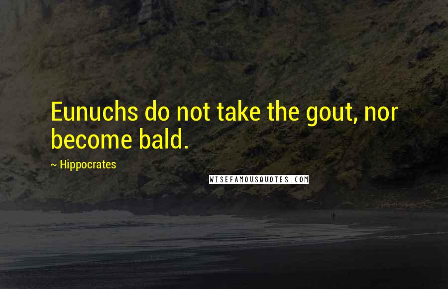 Hippocrates Quotes: Eunuchs do not take the gout, nor become bald.