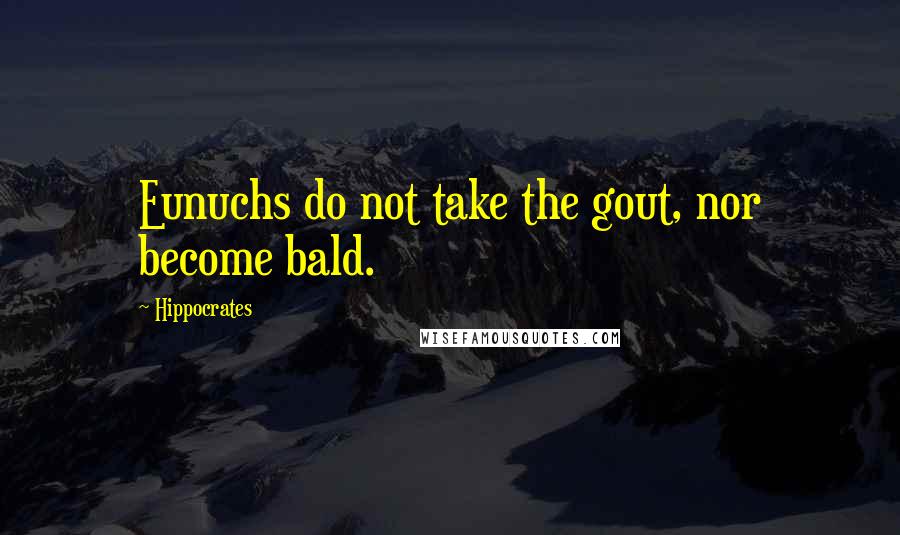 Hippocrates Quotes: Eunuchs do not take the gout, nor become bald.