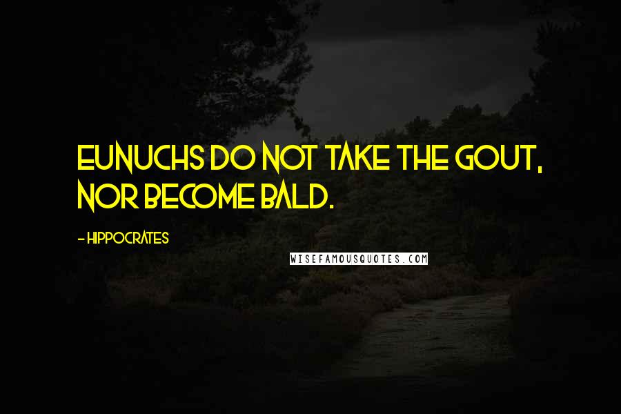 Hippocrates Quotes: Eunuchs do not take the gout, nor become bald.