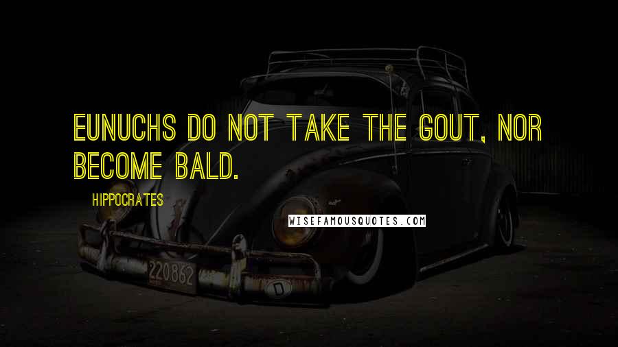 Hippocrates Quotes: Eunuchs do not take the gout, nor become bald.