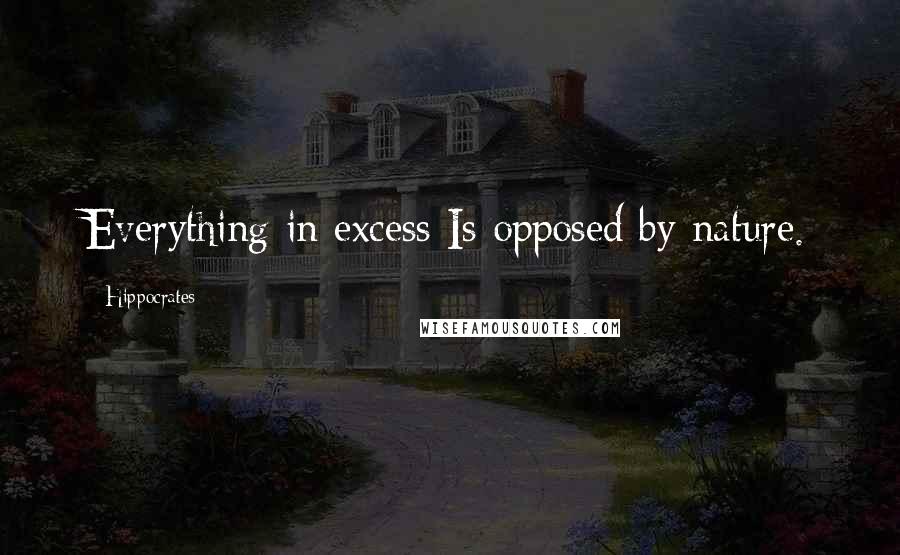 Hippocrates Quotes: Everything in excess Is opposed by nature.