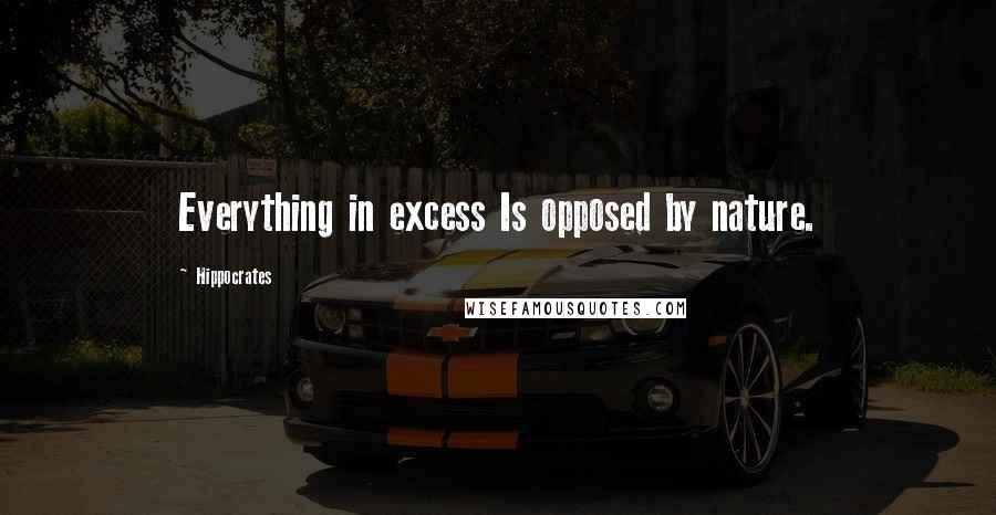 Hippocrates Quotes: Everything in excess Is opposed by nature.