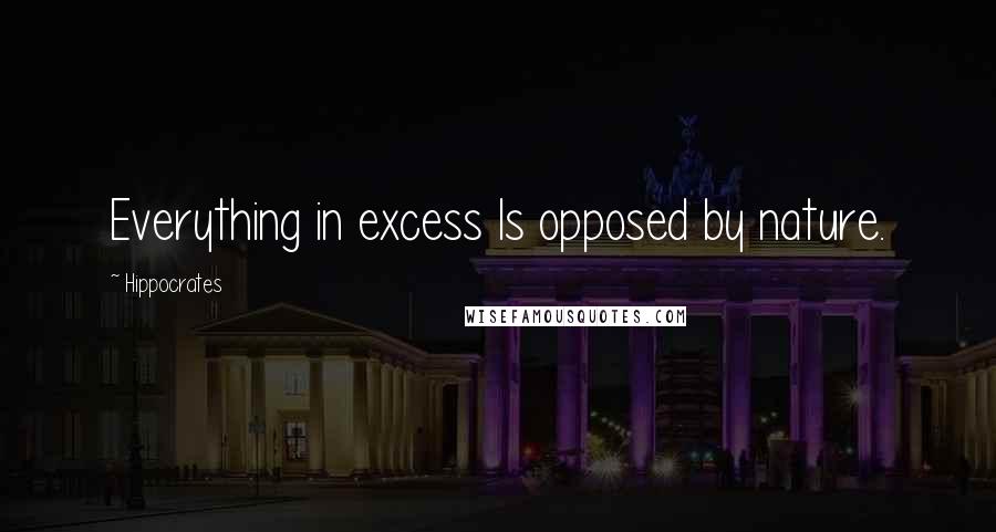 Hippocrates Quotes: Everything in excess Is opposed by nature.