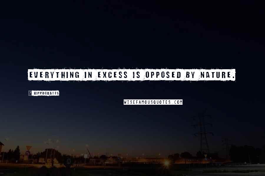 Hippocrates Quotes: Everything in excess Is opposed by nature.