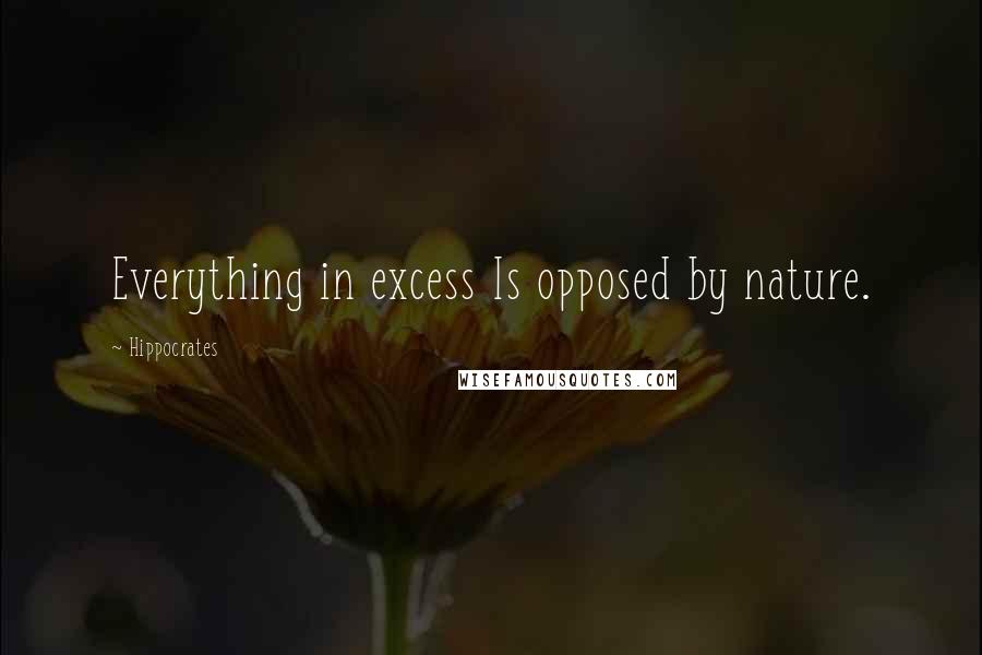 Hippocrates Quotes: Everything in excess Is opposed by nature.