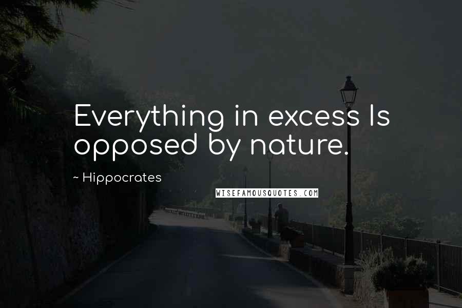 Hippocrates Quotes: Everything in excess Is opposed by nature.