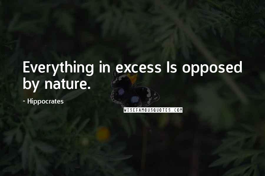 Hippocrates Quotes: Everything in excess Is opposed by nature.