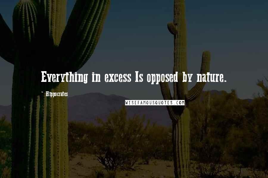 Hippocrates Quotes: Everything in excess Is opposed by nature.