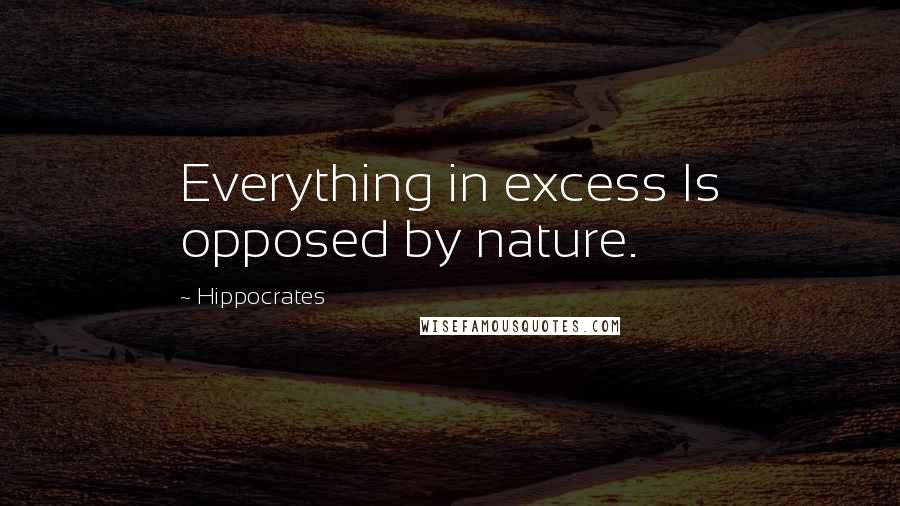 Hippocrates Quotes: Everything in excess Is opposed by nature.
