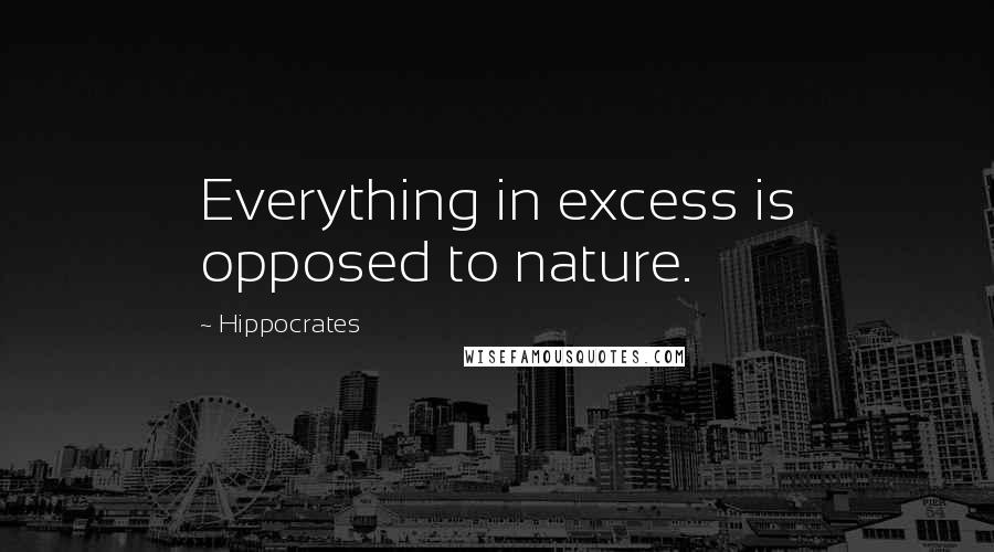 Hippocrates Quotes: Everything in excess is opposed to nature.