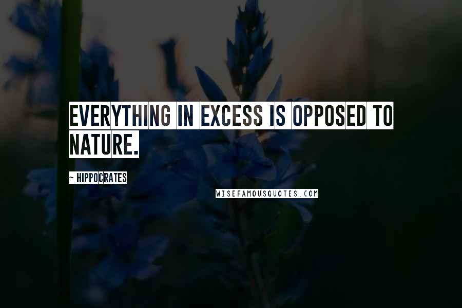 Hippocrates Quotes: Everything in excess is opposed to nature.