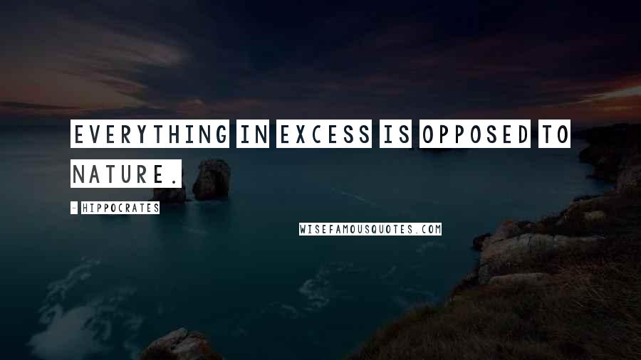 Hippocrates Quotes: Everything in excess is opposed to nature.