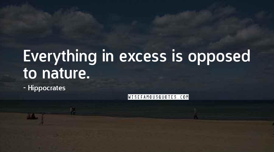 Hippocrates Quotes: Everything in excess is opposed to nature.