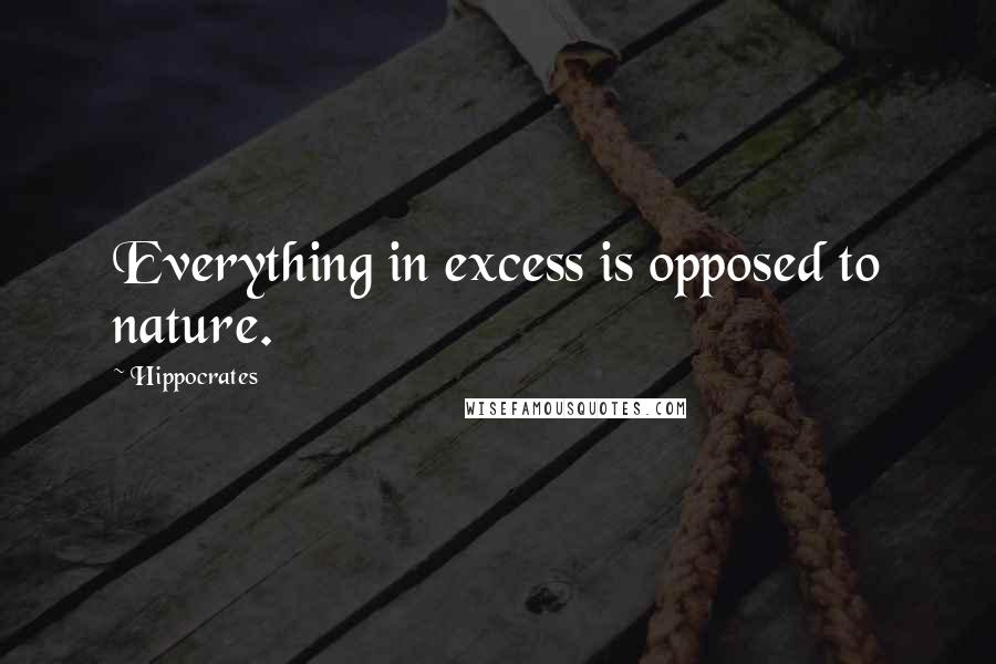 Hippocrates Quotes: Everything in excess is opposed to nature.