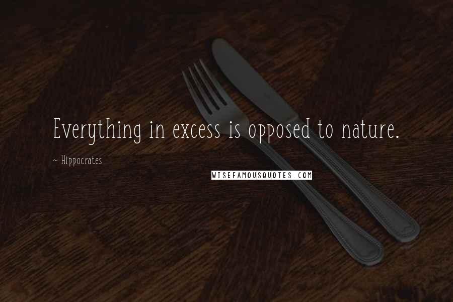 Hippocrates Quotes: Everything in excess is opposed to nature.