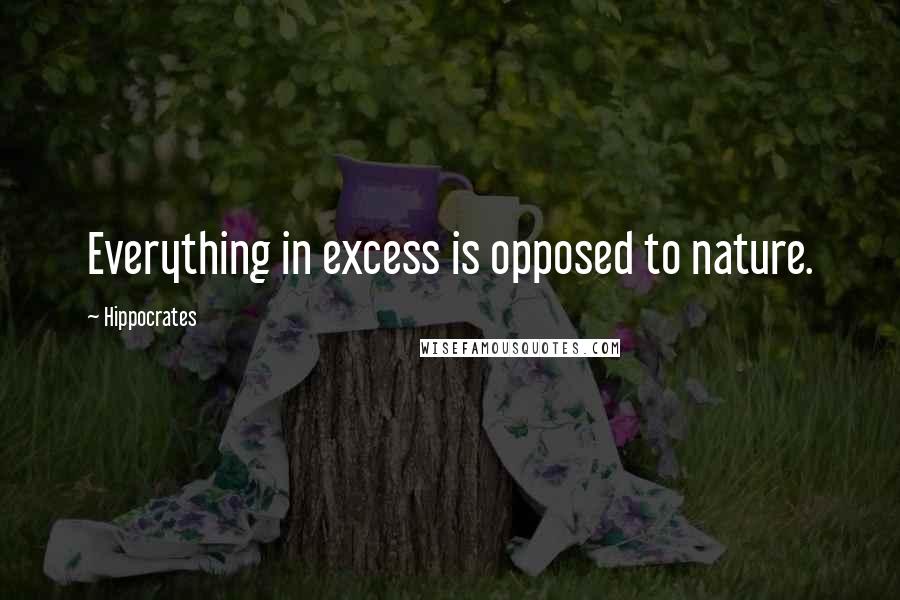 Hippocrates Quotes: Everything in excess is opposed to nature.