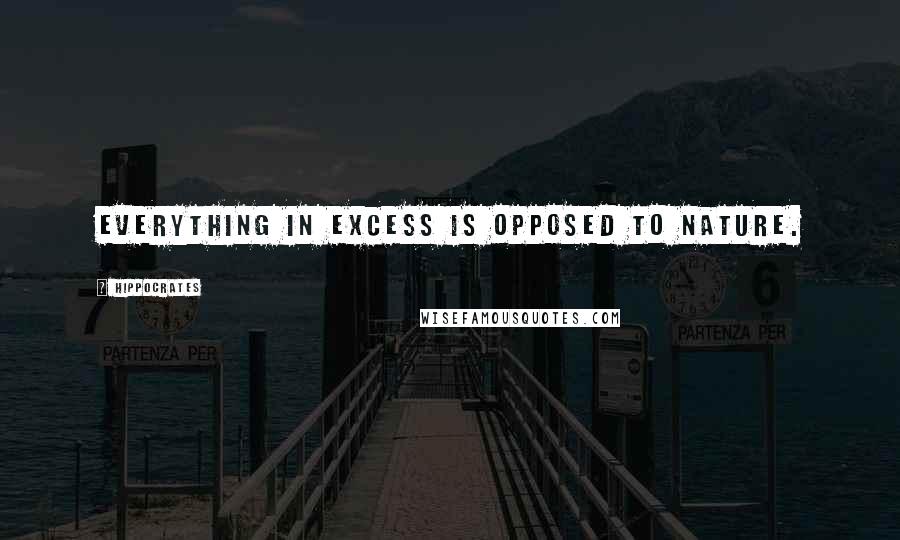 Hippocrates Quotes: Everything in excess is opposed to nature.