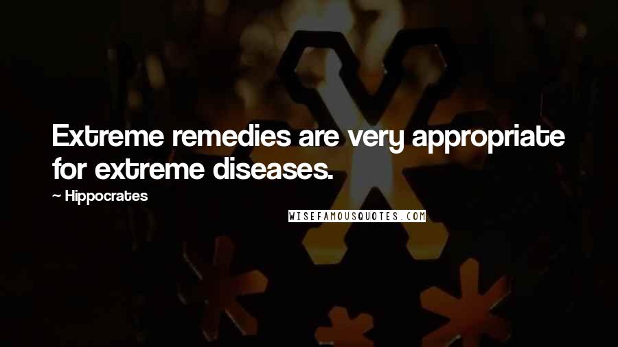 Hippocrates Quotes: Extreme remedies are very appropriate for extreme diseases.