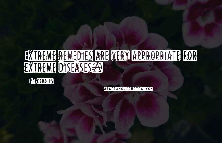 Hippocrates Quotes: Extreme remedies are very appropriate for extreme diseases.