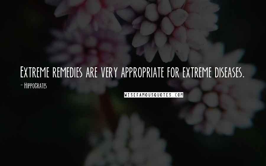 Hippocrates Quotes: Extreme remedies are very appropriate for extreme diseases.